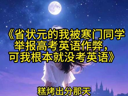 《省状元的我被寒门同学举报高考英语作弊,可我根本就没考英语》#顾星瑶#周子昂 #糕烤出分那天,我以723分的#小说推文