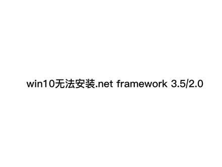 在Windows10下无法安装.Net framework3.5包括2.0/3.0的解决方法