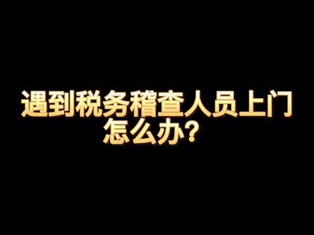 遇到税务局稽查人员上门怎么办?#财税 #企业服务 #热门 #企业 @抖音小助手