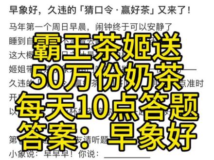 霸王茶姬送50万份奶茶 每天10点答题
第一天答案:早象好
#霸王茶姬 #奶茶 #答题 #喜茶 #霸王茶姬口令