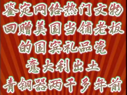 鉴定网络热门文物-中国回赠当铺老板的瓷器、意大利出土青铜器#国礼 #爱国 #青铜器 #美国 #意大利
