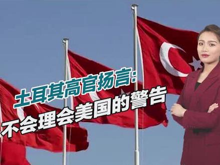反美国家越来越多,土耳其高官公开表示:不会理会美国的警告