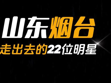 山东烟台走出去的22位明星,你还有补充的吗? #山东 #烟台 #明星 #娱乐圈 #名人大咖