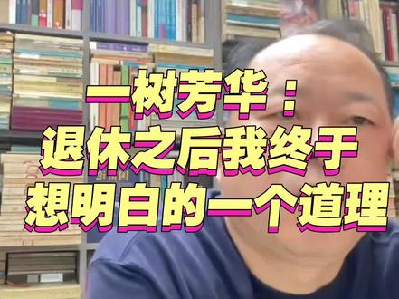 一树芳华:
退休之后我终于
想明白的一个道理#认知#退休#人情世故