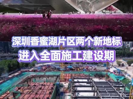深圳香蜜湖片区两个新地标进入全面施工建设期,预计分别于2025年、2026年竣工。