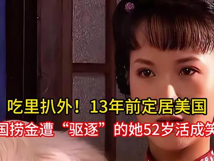 吃里扒外!13年前定居美国,回国捞金遭“驱逐”的她52岁活成