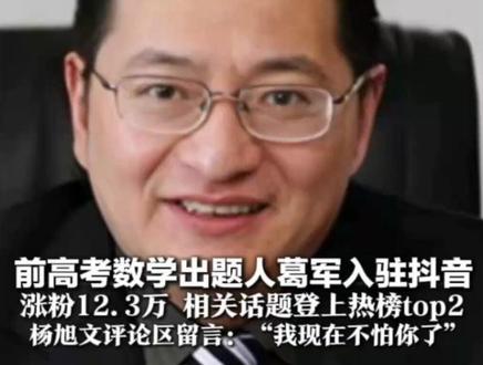 前高考数学出题人葛军入驻抖音 涨粉12.3万 相关话题登上热榜top2 唐诡演员杨旭文评论区留言: “我现在不怕你了”#葛军来和抖音网友算账了