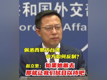 佩洛西欲窜访台湾,中方如何反制?赵立坚回应:至于是什么措施,如果她敢去,那我们就拭目以待吧!