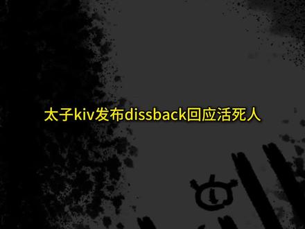 太子kiv发布dissback回应活死人#太子kiv #活死人