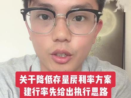 #抖音房产 #房贷利率下调 关于降低存量房利率方案,建行率先给出执行思路!大家点赞给个支持,我给大家讲讲。