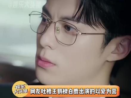 王鹤棣白鹿的新剧以爱为营,上线第一天就被网友吐槽