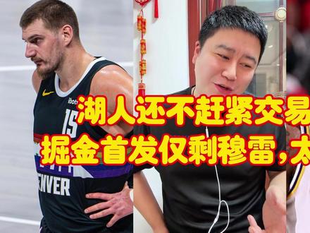 湖人还不赶紧交易?掘金约基奇伤了、首发仅剩穆雷,太惨了 #约基奇伤退 #大史爱篮球 #湖人补强