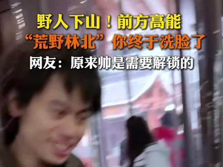 #林北 原来这么帅!荒野林北进入决赛圈,今天终于洗脸了#荒野林北 #七星山 #荒野求生