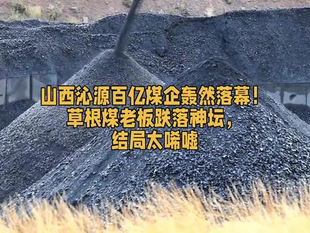 山西沁源百亿煤企轰然落幕! 草根煤老板跃落神坛,#太原 #山西 #煤炭 #长治 #煤老板