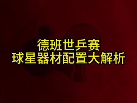 德班世乒赛球星器材配置大解析#好物推荐🔥#乒乓球#W968#快乐乒乓球🏓#感谢抖音我要上热门@抖音小助手