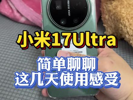 首发买的小米17Ultra用了几天,简单聊聊使用感受分享! @DOU+上热门 #小米17Ultra #每天分享科普知识