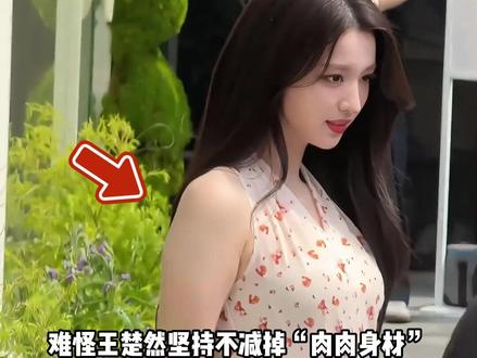 明明王楚然珠圆玉润,为何她却坚持不减“肉肉身材”?一段路透曝光,才懂东方女性的丰腴美学#王楚然 #白鹿 #古力娜扎 #内容启发搜索 #影娱热点团