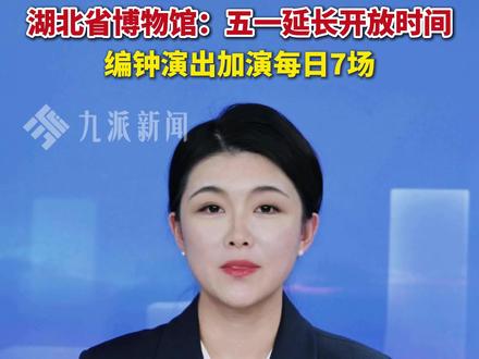 湖北省博物馆:五一延长开放时间,编钟演出加演每日7场。