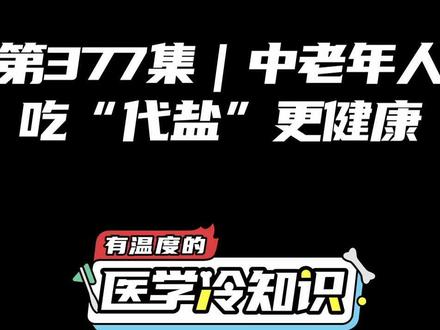 第377集|中老年人吃“代盐”更健康 #健康 #医学科普 #冷知识