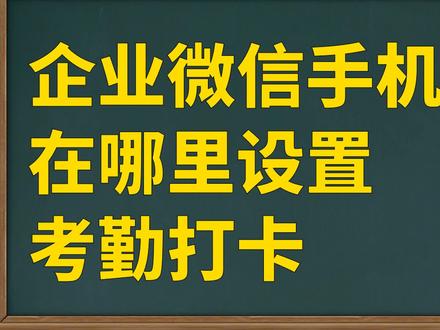 企业微信手机端在哪里设置考勤打卡,企业微信技巧教程