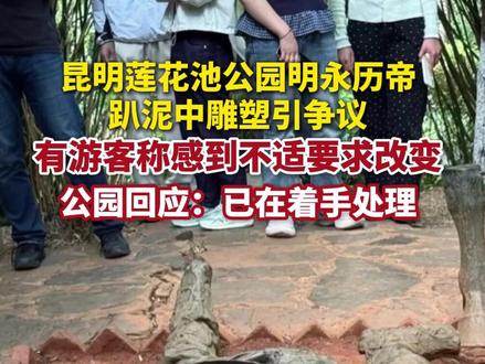昆明莲花池公园明永历帝趴泥中雕塑引争议,有游客称感到不适要求改变。公园回应:已在着手处理。