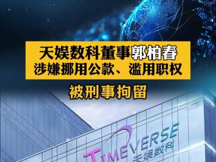 天娱数科董事郭柏春
涉嫌挪用公款、滥用职权
被刑事拘留