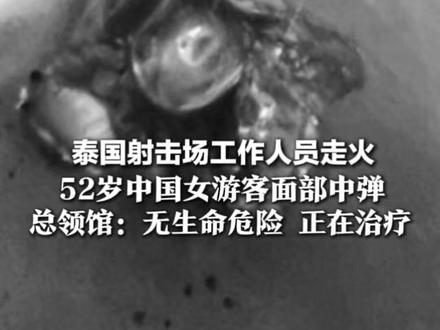 泰国射击场工作人员走火 52岁中国女游客面部中弹 子弹穿透木墙和玻璃门击中她 总领馆:无生命危险 正在治疗