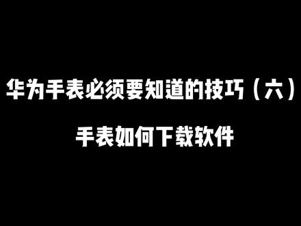 华为手表必须要知道的小技巧(六)手表如何下载软件;#华为GT3 #腕上导航 #手表