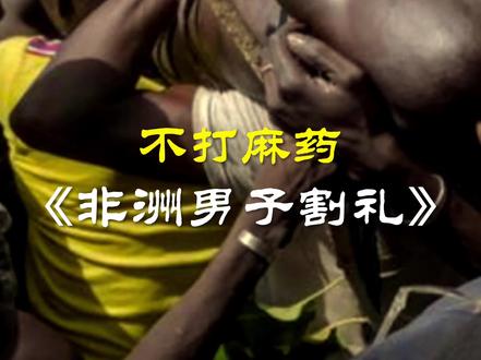 非洲男子的割礼仪式#非洲 #历史文化 #人文科普 #恐怖 #涨知识