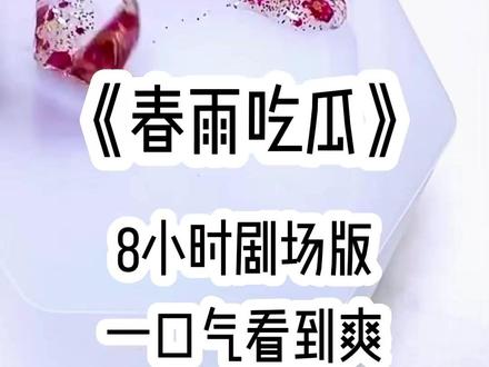 《春雨吃瓜》8小时剧场版 #手工diy #宝藏小说 #一口气看完系列 #女生必看 #二次元