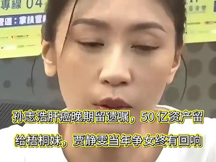 孙志浩肝癌晚期留遗嘱 50亿资产留给梧桐妹,贾静雯当年争女终有回响#孙志浩 #资产 #肝癌 #贾静雯 #终有回响