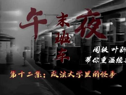#午夜末班车 #周铁 #叶新 #北丽老师 唯一小号带您进入神秘之旅 第十二集——政法大学里的怪事