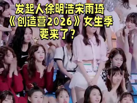 发起人徐明浩宋雨琦|腾讯《创造营2026》女生季要来了?