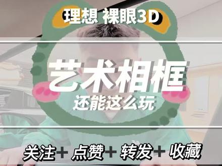 理想汽车裸眼3d新玩法 艺术相框的意义#理想汽车#理想汽车哈尔滨 #王奇说理想