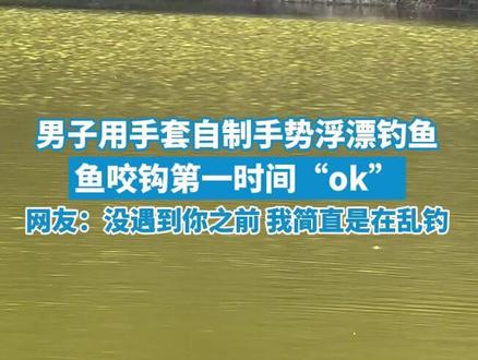 男子用手套自制手势浮漂钓鱼,鱼咬钩第一时间“ok”,网友:没遇到你之前,我简直是在乱钓