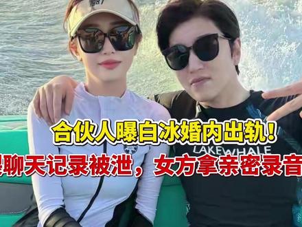 【合伙人曝白冰婚内出轨!炸裂聊天记录被泄,女方拿亲密录音威胁