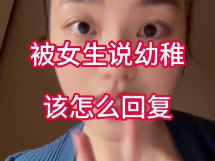 被女生批评幼稚,怎么高情商回复????#追女生技巧 #脱单 #聊天技巧