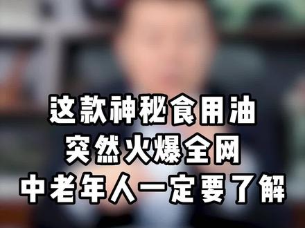 一款几乎没听过的油,为什么会突然火爆全网呢?@抖音小助手 #饮食健康 #养生健康 #中老年人