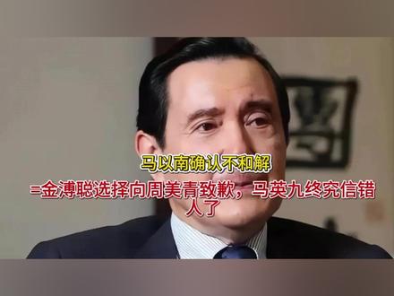 马以南确认不和解,金溥聪选择向周美青致歉,马英九终究信错人了