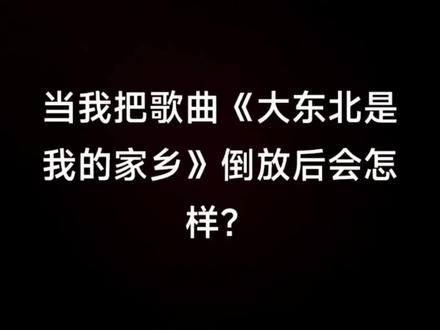 歌曲《大东北是我的家乡》原版和倒放版#歌曲 #原版 #倒放版