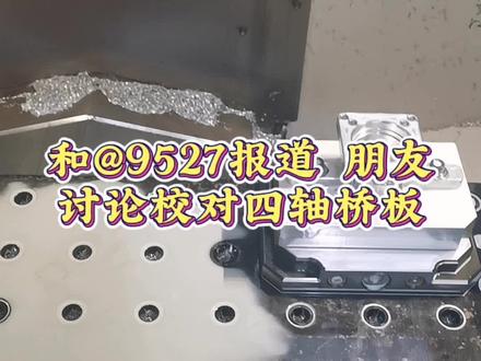 和朋友@9527报到 探讨怎么校正四轴桥板#四轴加工中心 #数控加工设备