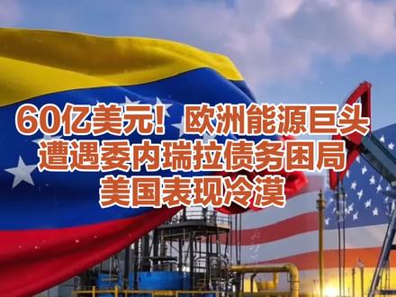 60亿美元!欧洲能源巨头遭遇委内瑞拉债务困局,美国表现冷漠