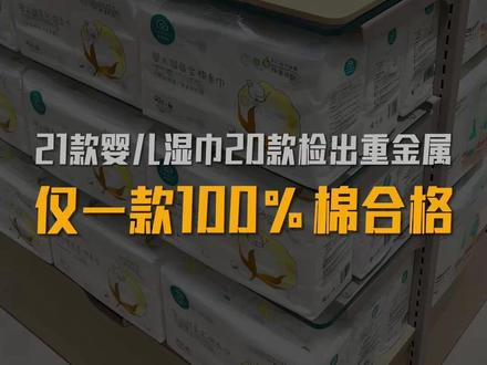 21款婴儿湿巾20款检出重金属锑,仅一款100%棉合格。宝妈们快自查!#消促会曝婴儿手口湿巾藏重金属锑 #婴儿湿巾 #全棉时代