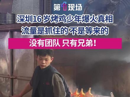 12月16日(发布时间),广东深圳,靠一只烤鸡日入过万,16岁少年烧鸡店网络爆红,第一现场专访少年烧鸡店老板小陈了解爆火真相:没有剧本,没有包装,只有我和我哥的笨办法。 #媒体精选计划 #少年烧鸡 #网红烧鸡店 #励志故事