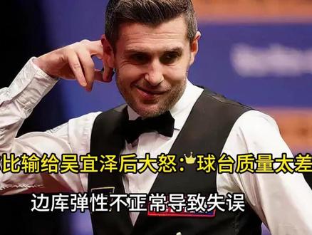 塞尔比输给吴宜泽后大怒:球台质量太差,边库弹性不正常导致失误