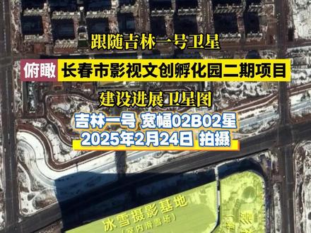 跟随吉林一号卫星俯瞰长春市影视文创孵化园二期项目建设进展卫星图#长春就是长春