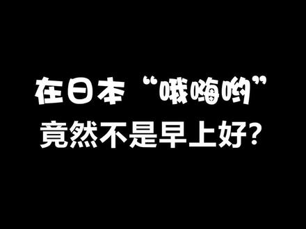 哦嗨哟在日本竟然不是早上好的意思?#日语 #热门