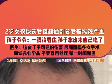 2月4日,河南郑州,2岁女孩误食管道疏通剂食管被腐蚀严重,孩子爷爷:一眼没看住 孩子拿出来自己吃了。如误食化学品,不要盲目处理,第一时间就医。