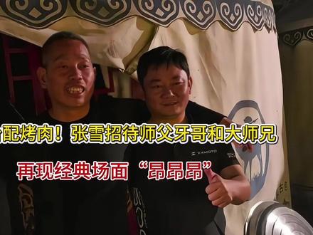 茅台配烤肉!张雪招待师父牙哥和大师兄,再现经典场面“昂昂昂”