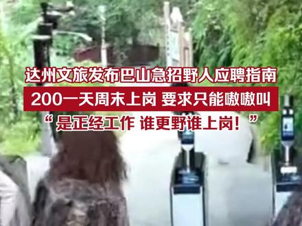 达州文旅发布巴山急招野人应聘指南:200一天,周末上岗,要求只能嗷嗷叫。官方表示是正经工作,谁更野谁上岗!这一次,重生之在景区当野人。